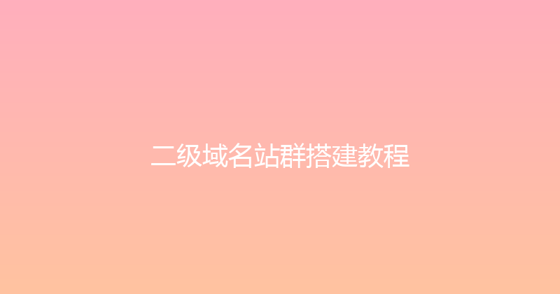 二级域名站群搭建教程 封面图