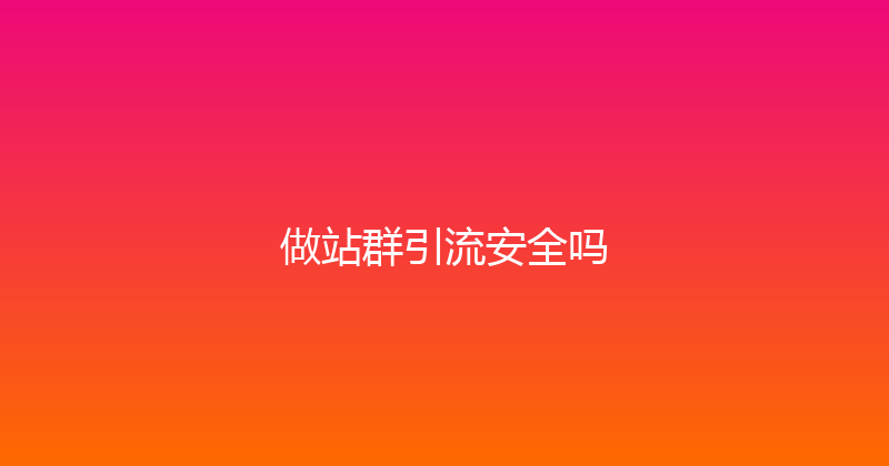 做站群引流安全吗 封面图