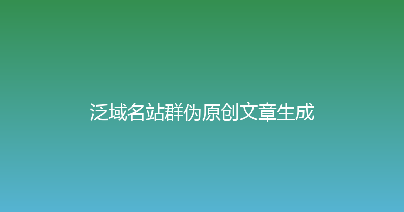 泛域名站群伪原创文章生成 封面图