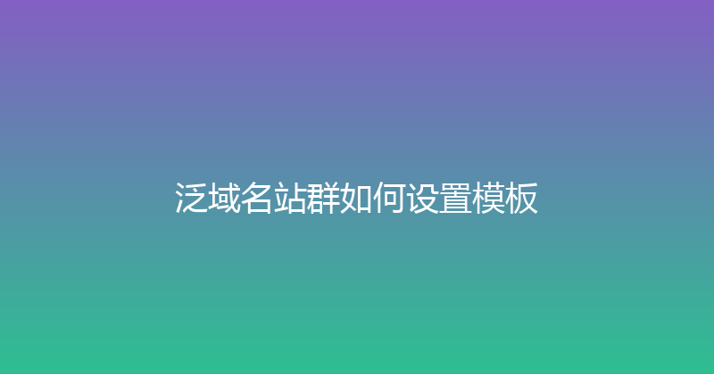泛域名站群如何设置模板 封面图