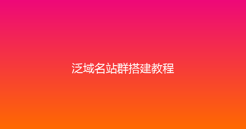 泛域名站群搭建教程 封面图