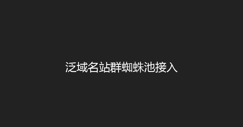 泛域名站群蜘蛛池接入 封面图