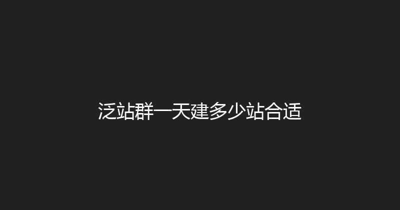 泛站群一天建多少站合适 封面图