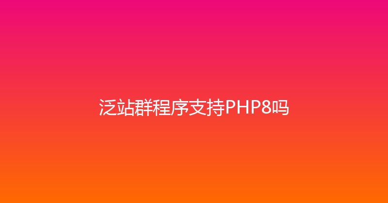 泛站群程序支持PHP8吗 封面图