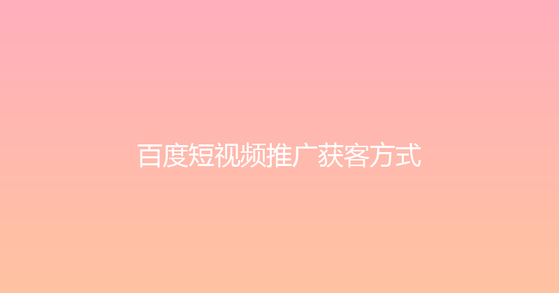 百度短视频推广获客方式 封面图