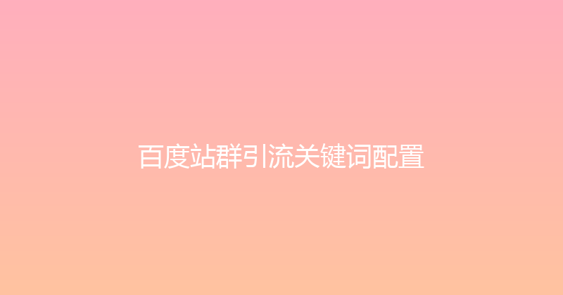 百度站群引流关键词配置 封面图