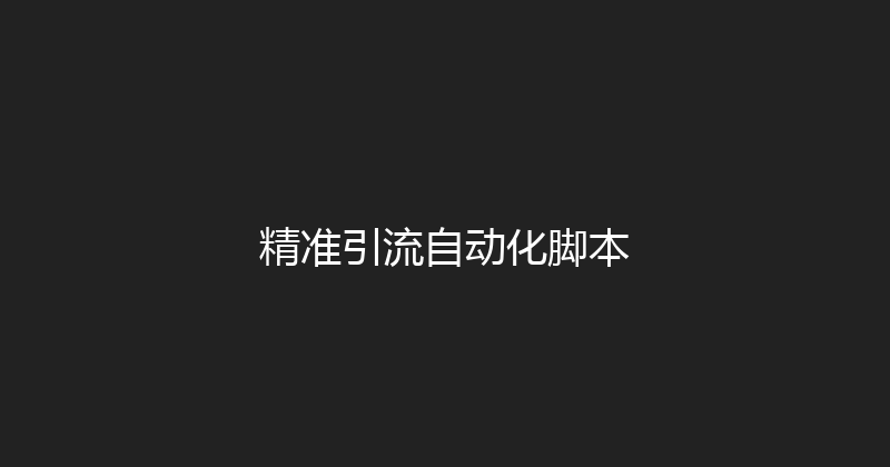 精准引流自动化脚本 封面图