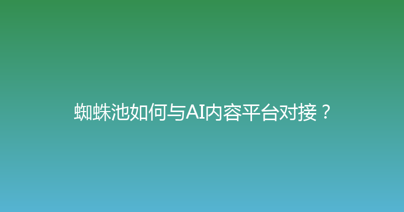 蜘蛛池如何与AI内容平台对接？ 封面图