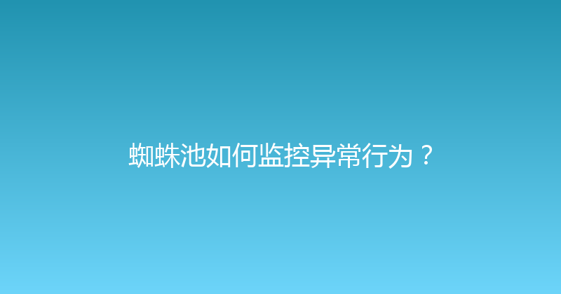 蜘蛛池如何监控异常行为？ 封面图