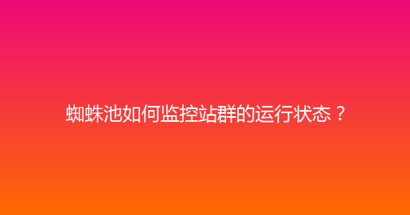 蜘蛛池如何监控站群的运行状态？ 封面图