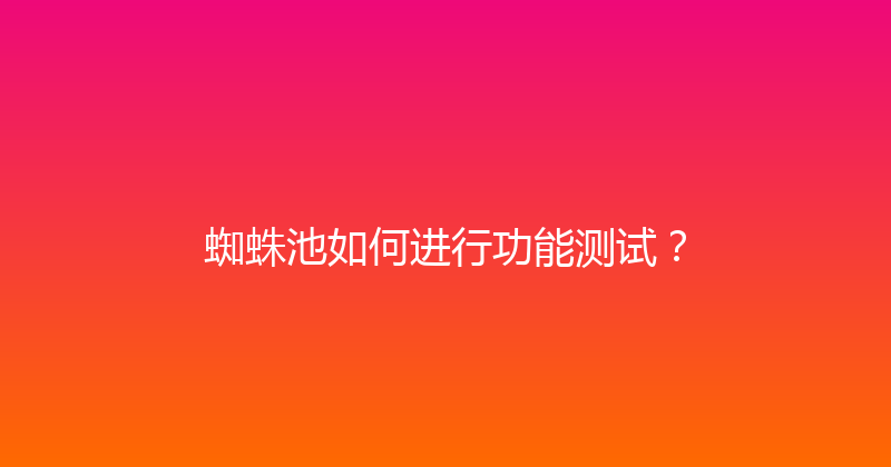 蜘蛛池如何进行功能测试？ 封面图
