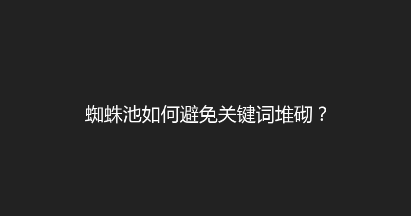 蜘蛛池如何避免关键词堆砌？ 封面图