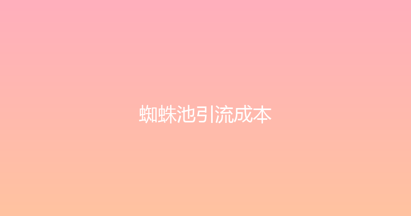 蜘蛛池引流成本 封面图