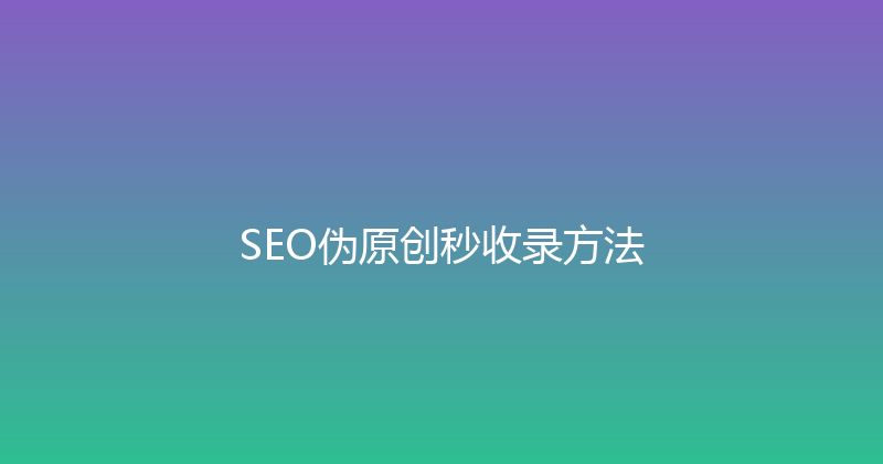 SEO伪原创秒收录方法 封面图