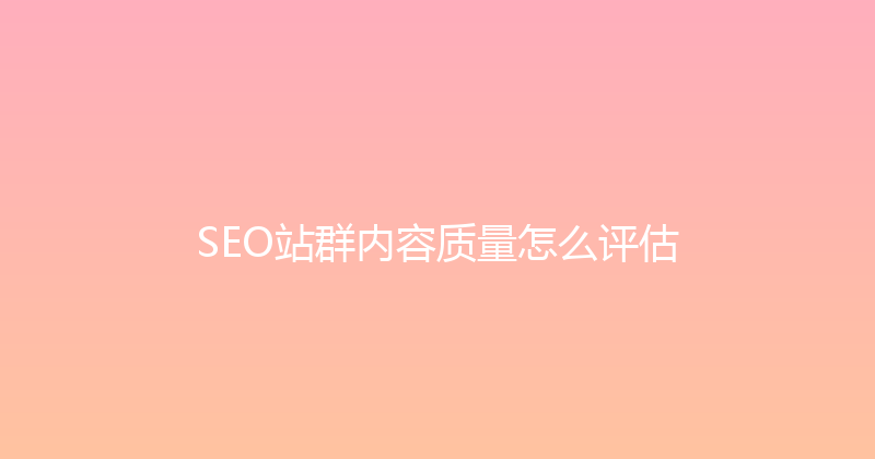 SEO站群内容质量怎么评估 封面图
