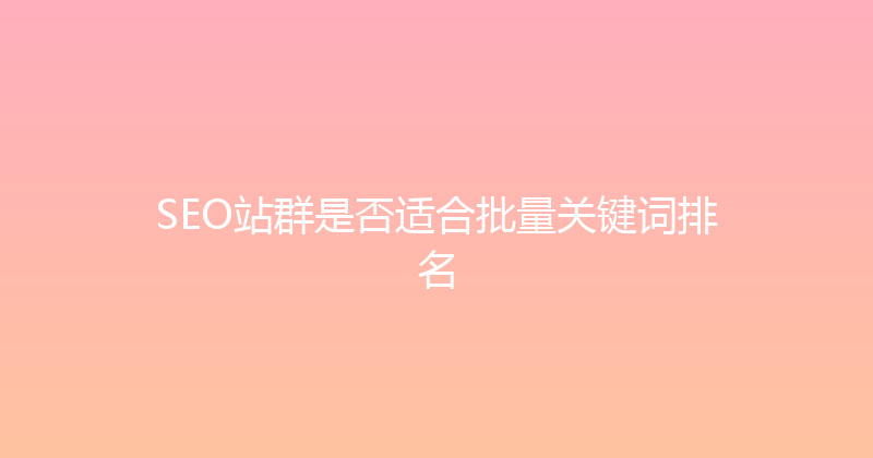 SEO站群是否适合批量关键词排名 封面图
